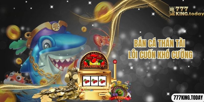 Sự lôi cuốn khó cưỡng của game bắn cá 777King