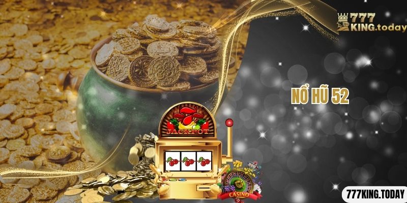 Nổ Hũ 52 - Tựa Game Jackpot Cực Chất Lượng Tại Nhà Cái 777king