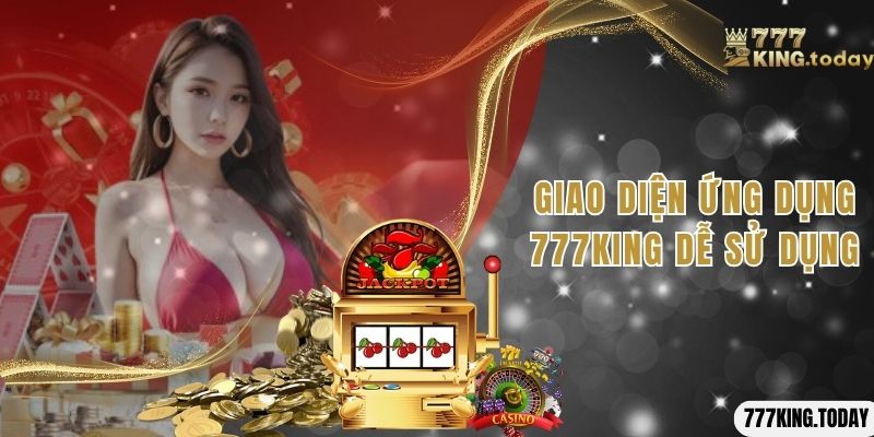 Giao diện ứng dụng 777King dễ sử dụng