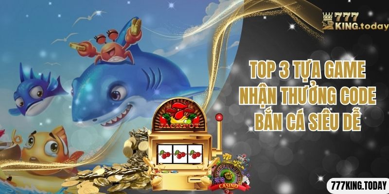 Top 3 tựa game nhận thưởng code bắn cá siêu dễ