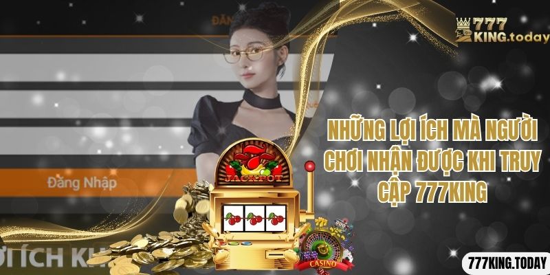 Lợi ích nhận được khi người chơi truy cập vào 777King