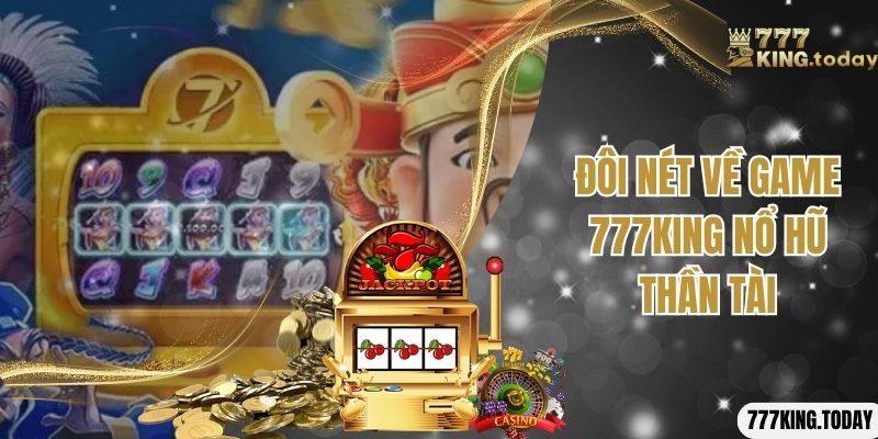 Đôi nét về game 777KING nổ hũ thần tài